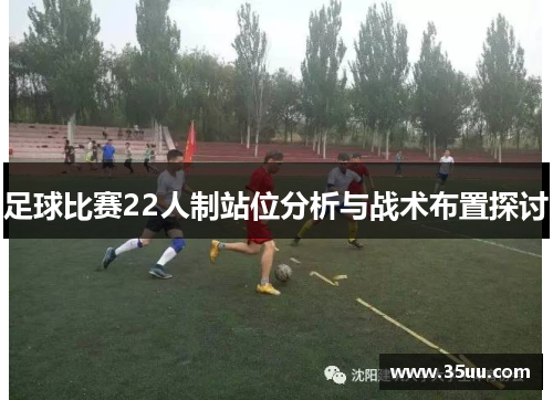 足球比赛22人制站位分析与战术布置探讨