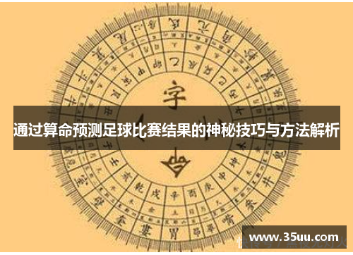 通过算命预测足球比赛结果的神秘技巧与方法解析